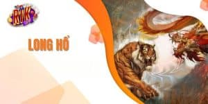 Tìm hiểu về game long hổ rikvip siêu cuốn